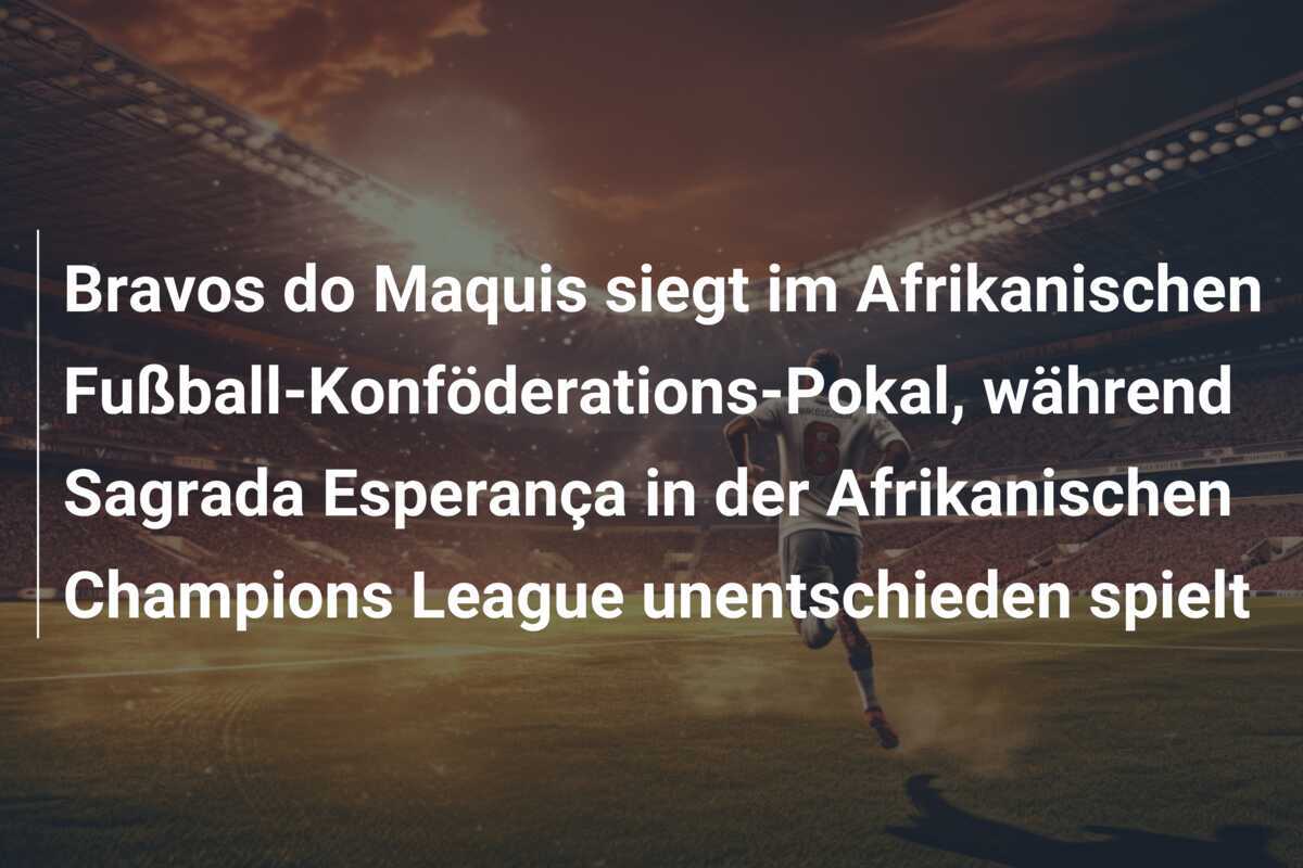 Bravos do Maquis siegt im Afrikanischen Fußball-Konföderations-Pokal, während Sagrada Esperança in der Afrikanischen Champions League unentschieden spielt