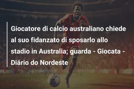Giocatore di calcio australiano chiede al suo fidanzato di sposarlo allo stadio in Australia; guarda – Giocata – Diário do Nordeste