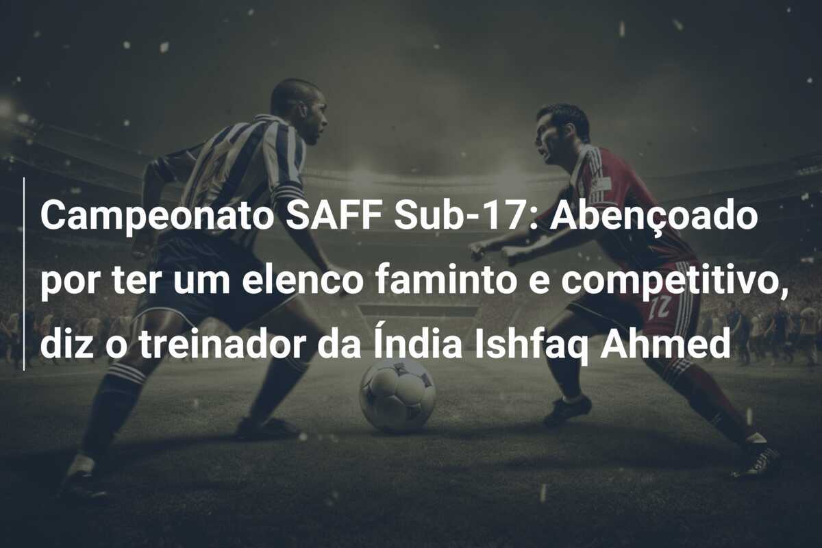 Campeonato SAFF Sub-17: Abençoado por ter um elenco faminto e competitivo, diz o treinador da Índia Ishfaq Ahmed
