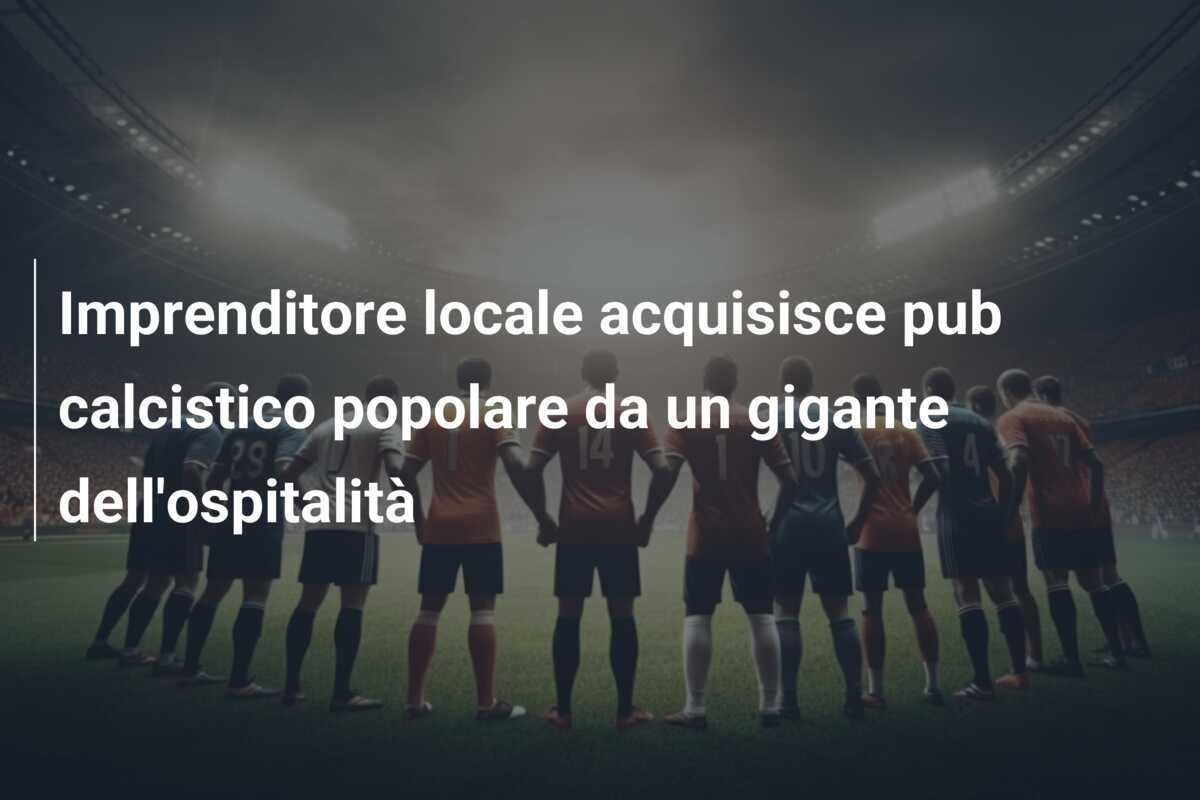 Imprenditore locale acquisisce pub calcistico popolare da un gigante dell'ospitalità