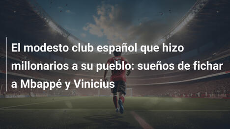 El modesto club español que hizo millonarios a su pueblo: sueños de fichar a Mbappé y Vinicius