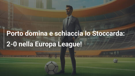 Porto domina e schiaccia lo Stoccarda: 2-0 nella Europa League!