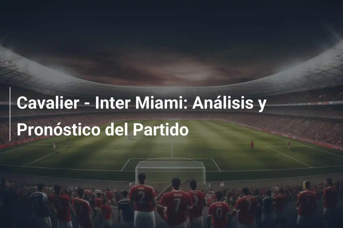 Cavalier - Inter Miami: Análisis y Pronóstico del Partido