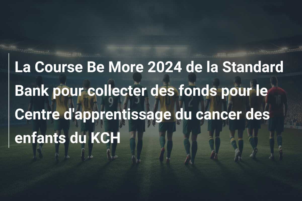 La Course Be More 2024 de la Standard Bank pour collecter des fonds pour le Centre d’apprentissage du cancer des enfants du KCH