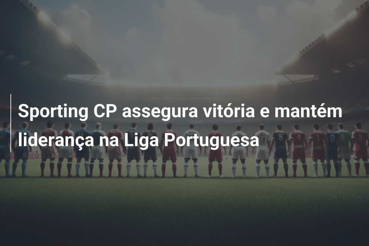Sporting CP assegura vitória e mantém liderança na Liga Portuguesa