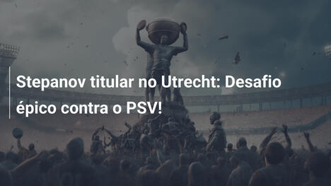 Stepanov titular no Utrecht: Desafio épico contra o PSV!