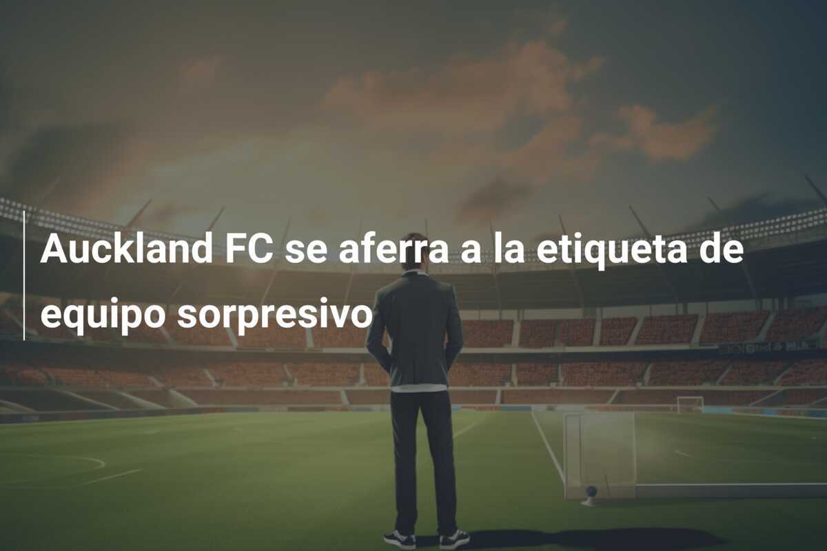 Auckland FC se aferra a la etiqueta de equipo sorpresivo