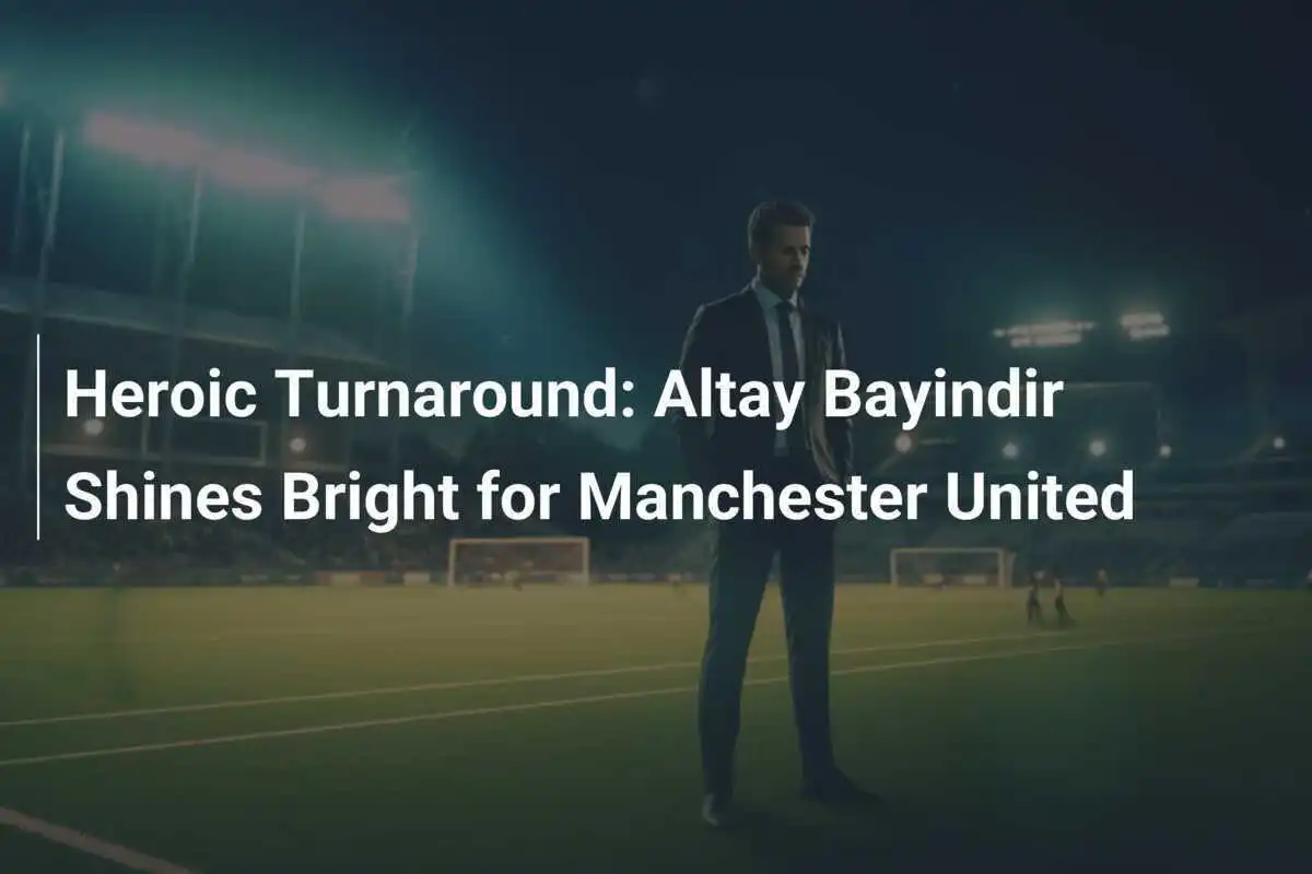 Kebangkitan Heroik: Altay Bayindir Bersinar untuk Manchester United