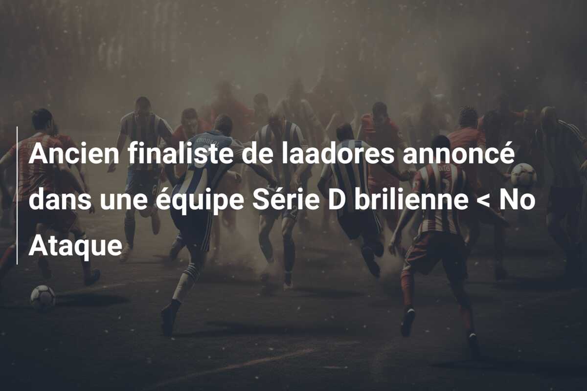 Ancien finaliste de laadores annoncé dans une équipe Série D brilienne < No Ataque