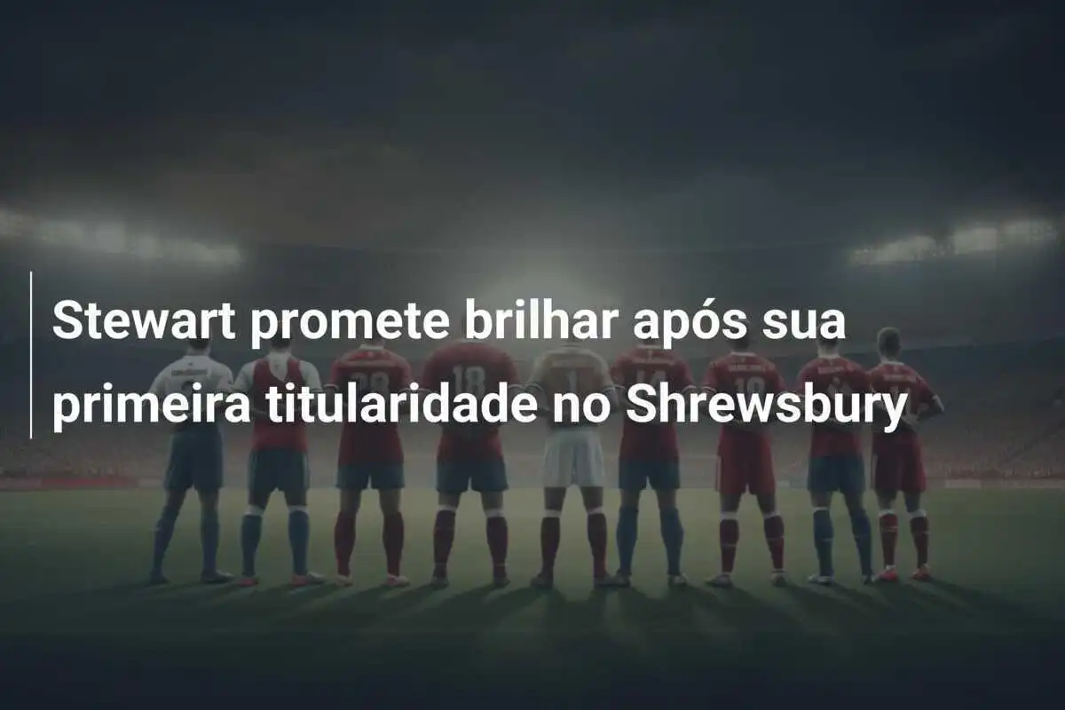 Stewart promete brilhar após sua primeira titularidade no Shrewsbury