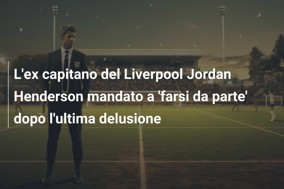 L'ex capitano del Liverpool Jordan Henderson mandato a 'farsi da parte' dopo l'ultima delusione