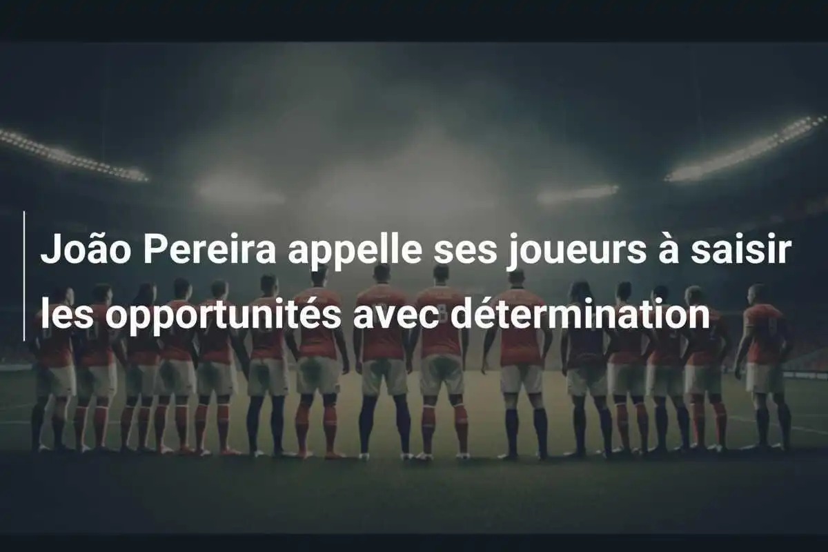 João Pereira appelle ses joueurs à saisir les opportunités avec détermination