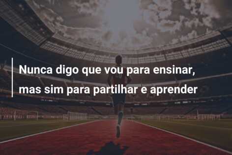 Nunca digo que vou para ensinar, mas sim para partilhar e aprender