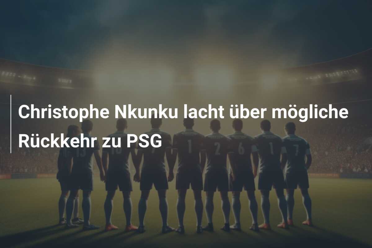 Christophe Nkunku lacht über mögliche Rückkehr zu PSG