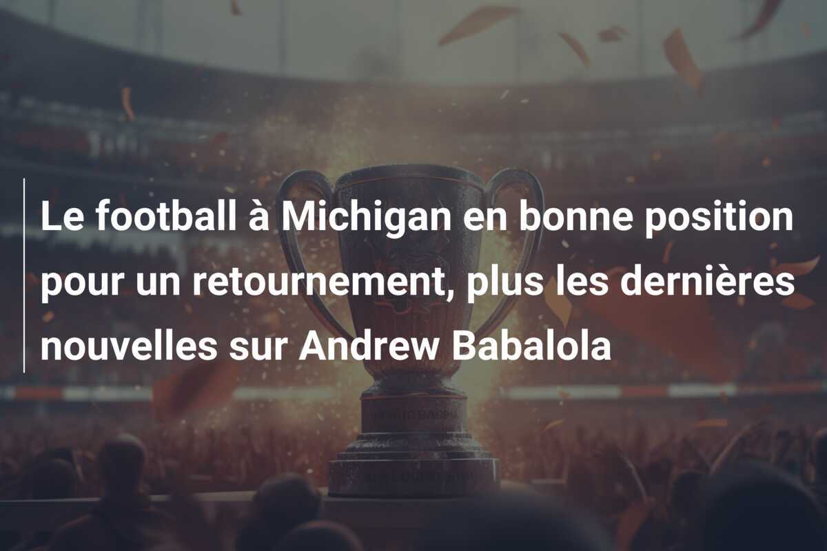 Le football à Michigan en bonne position pour un retournement, plus les dernières nouvelles sur Andrew Babalola