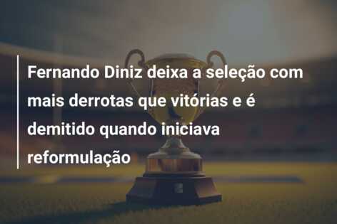 Fernando Diniz deixa a seleção com mais derrotas que vitórias e é demitido quando iniciava reformulação