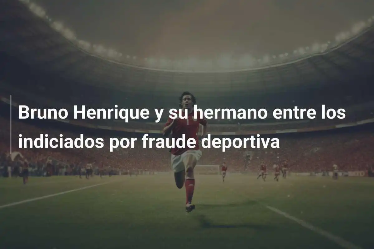 Bruno Henrique y su hermano entre los indiciados por fraude deportiva