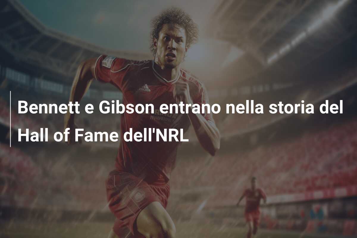 Bennett e Gibson entrano nella storia del Hall of Fame dell’NRL