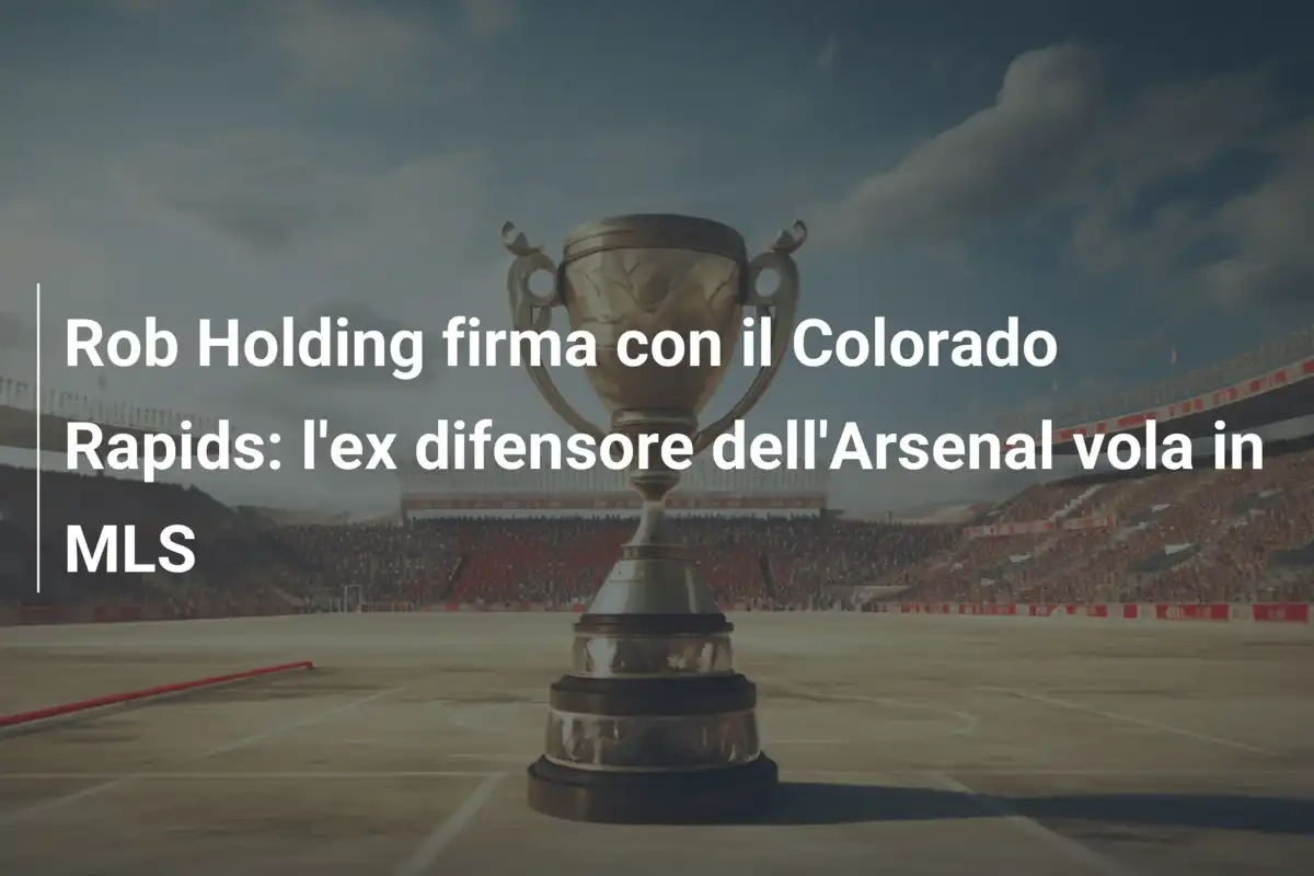 Rob Holding firma con il Colorado Rapids: l'ex difensore dell'Arsenal vola in MLS