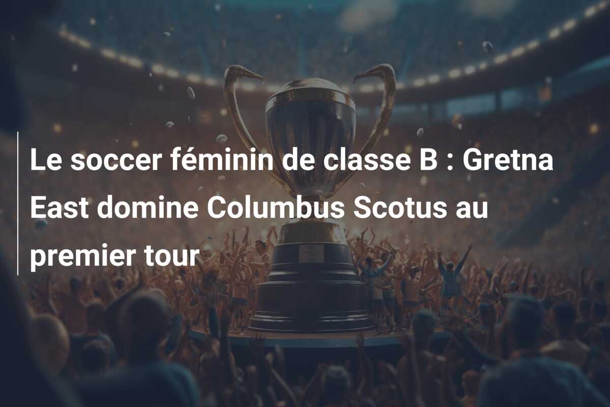 Le soccer féminin de classe B : Gretna East domine Columbus Scotus au premier tour
