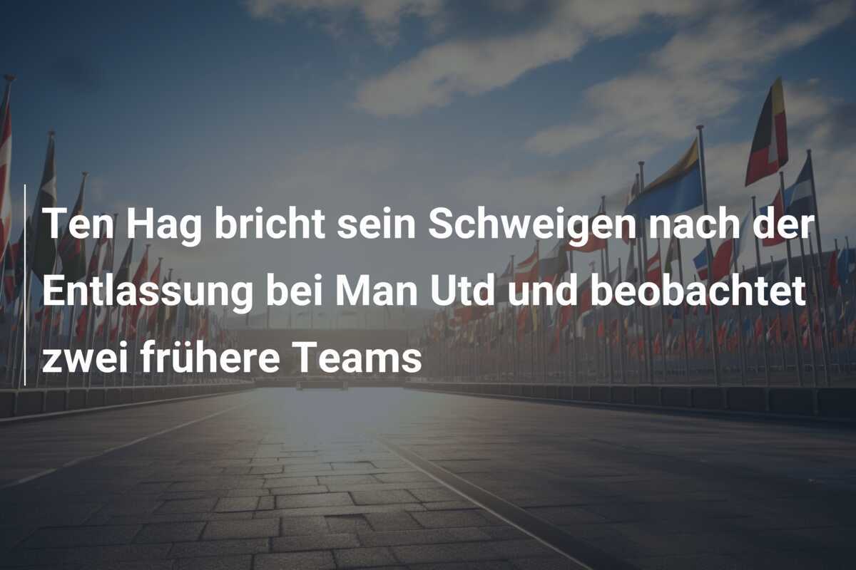 Ten Hag bricht sein Schweigen nach der Entlassung bei Man Utd und beobachtet zwei frühere Teams