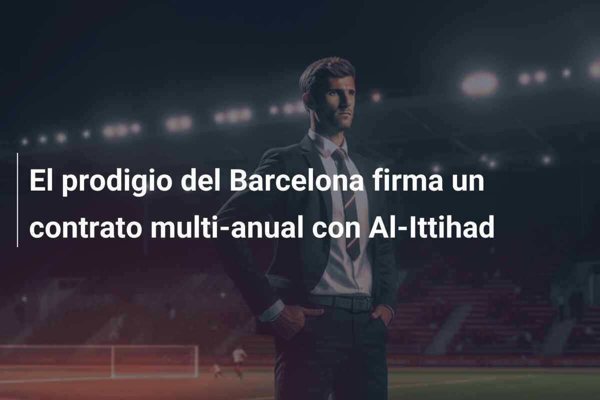 El prodigio del Barcelona firma un contrato multi-anual con Al-Ittihad