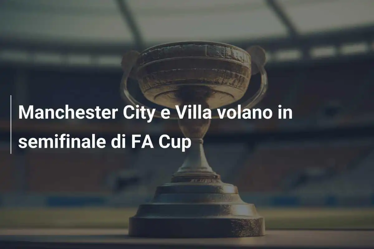Manchester City e Villa volano in semifinale di FA Cup