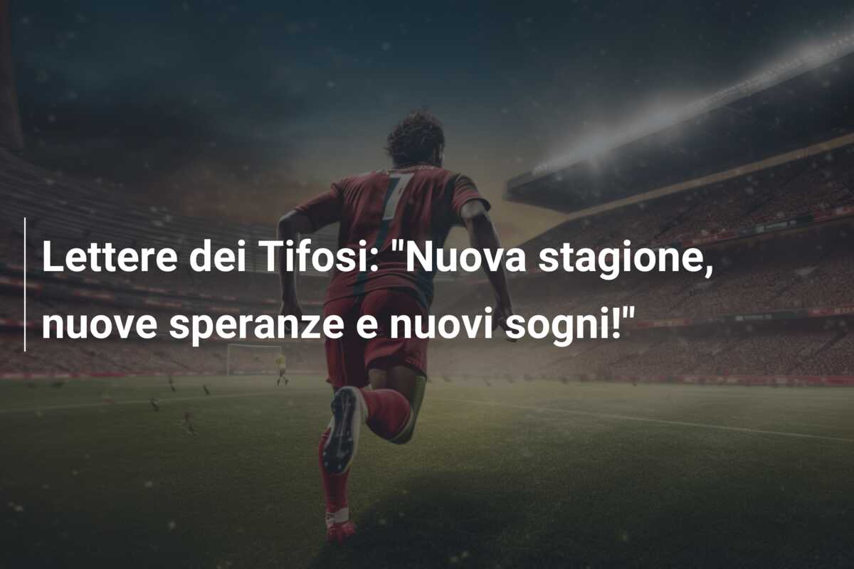 Lettere dei Tifosi: “Nuova stagione, nuove speranze e nuovi sogni!”