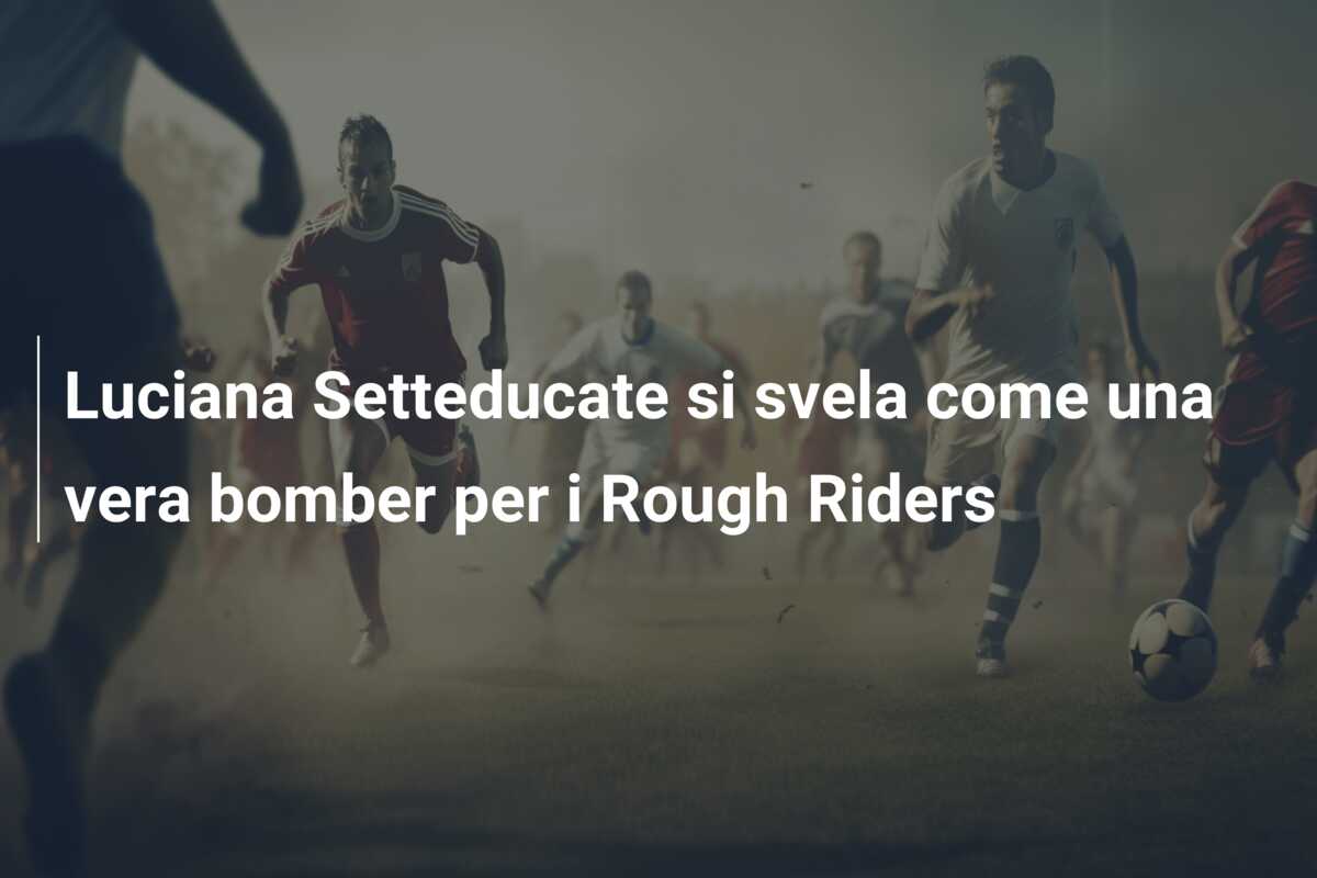Luciana Setteducate si svela come una vera bomber per i Rough Riders