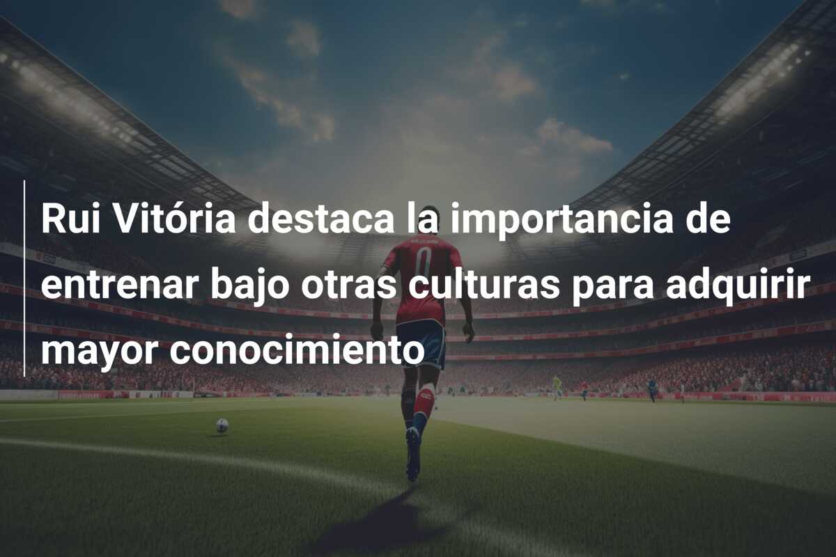 Rui Vitória destaca la importancia de entrenar bajo otras culturas para adquirir mayor conocimiento