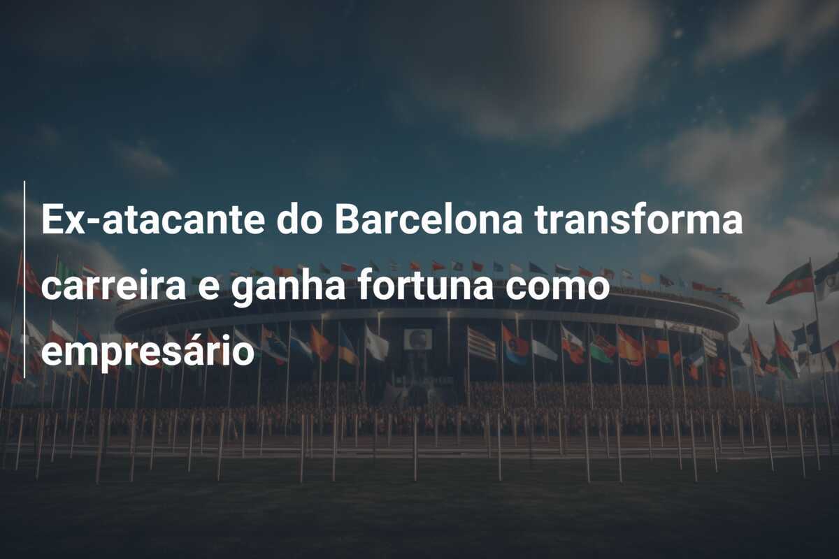 Ex-atacante do Barcelona transforma carreira e ganha fortuna como empresário