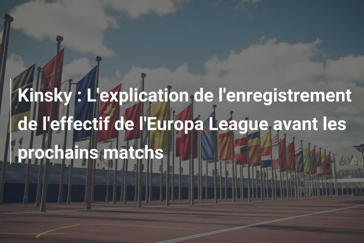 Kinsky : L'explication de l'enregistrement de l'effectif de l'Europa League avant les prochains matchs