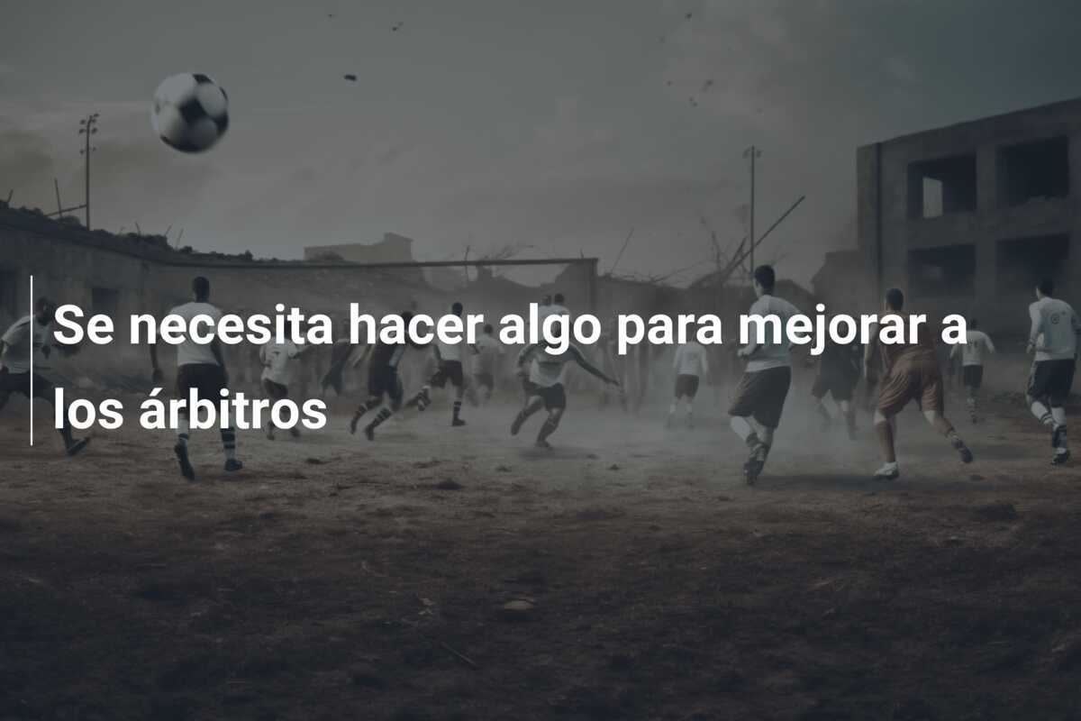 Se necesita hacer algo para mejorar a los árbitros