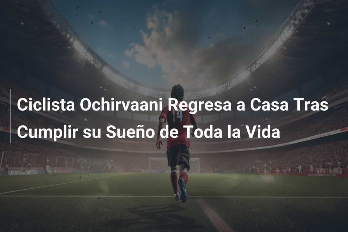 Ciclista Ochirvaani Regresa a Casa Tras Cumplir su Sueño de Toda la Vida