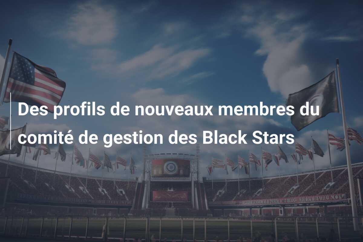 Des profils de nouveaux membres du comité de gestion des Black Stars