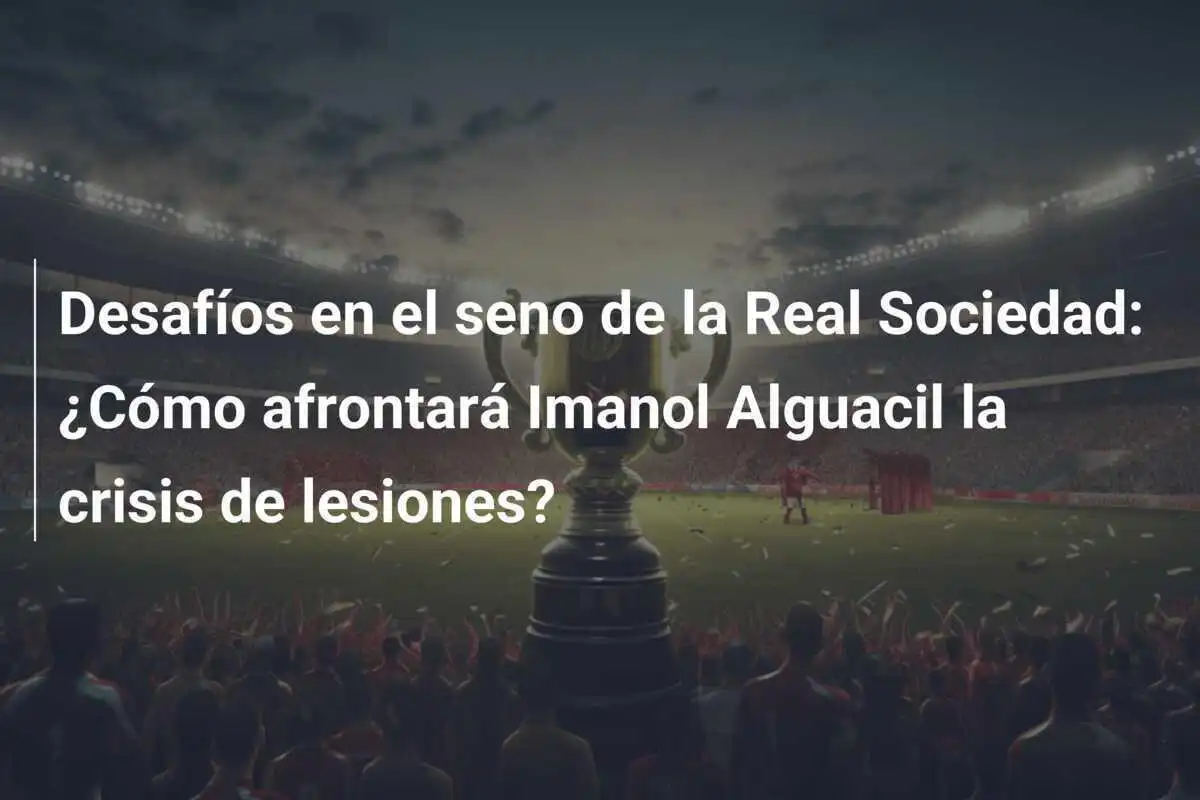 Desafíos en el seno de la Real Sociedad: ¿Cómo afrontará Imanol Alguacil la crisis de lesiones?