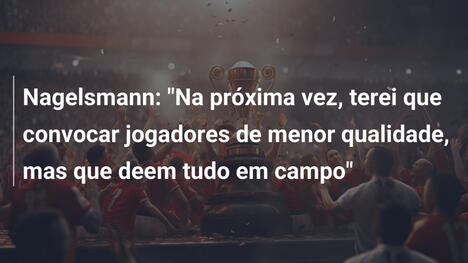 Nagelsmann: "Na próxima vez, terei que convocar jogadores de menor qualidade, mas que deem tudo em campo"