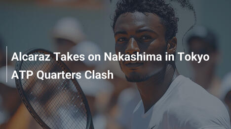 Alcaraz gegen Nakashima: Duell im ATP-Viertelfinale in Tokio