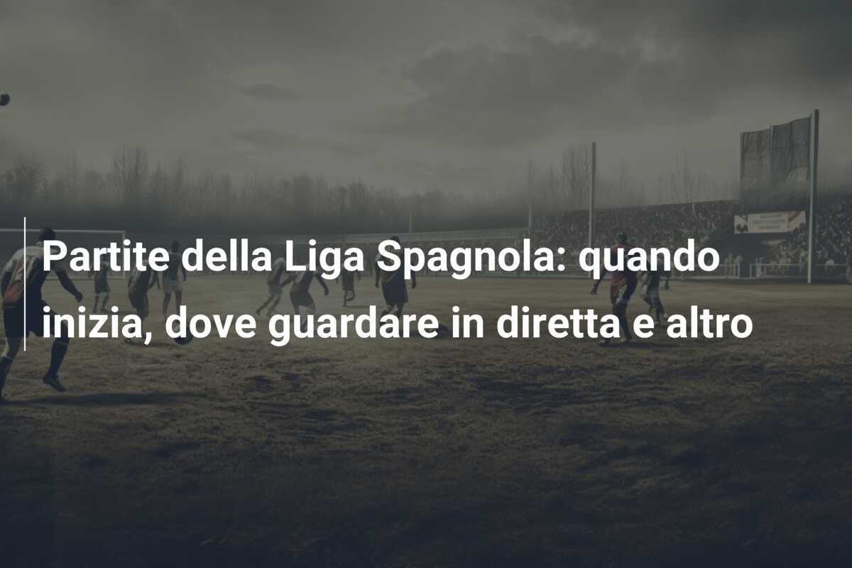 Partite della Liga Spagnola: quando inizia, dove guardare in diretta e altro