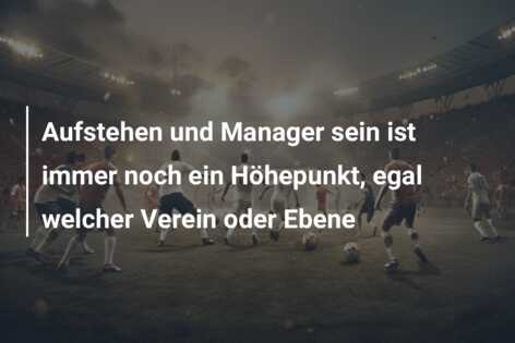 Aufstehen und Manager sein ist immer noch ein Höhepunkt, egal welcher Verein oder Ebene