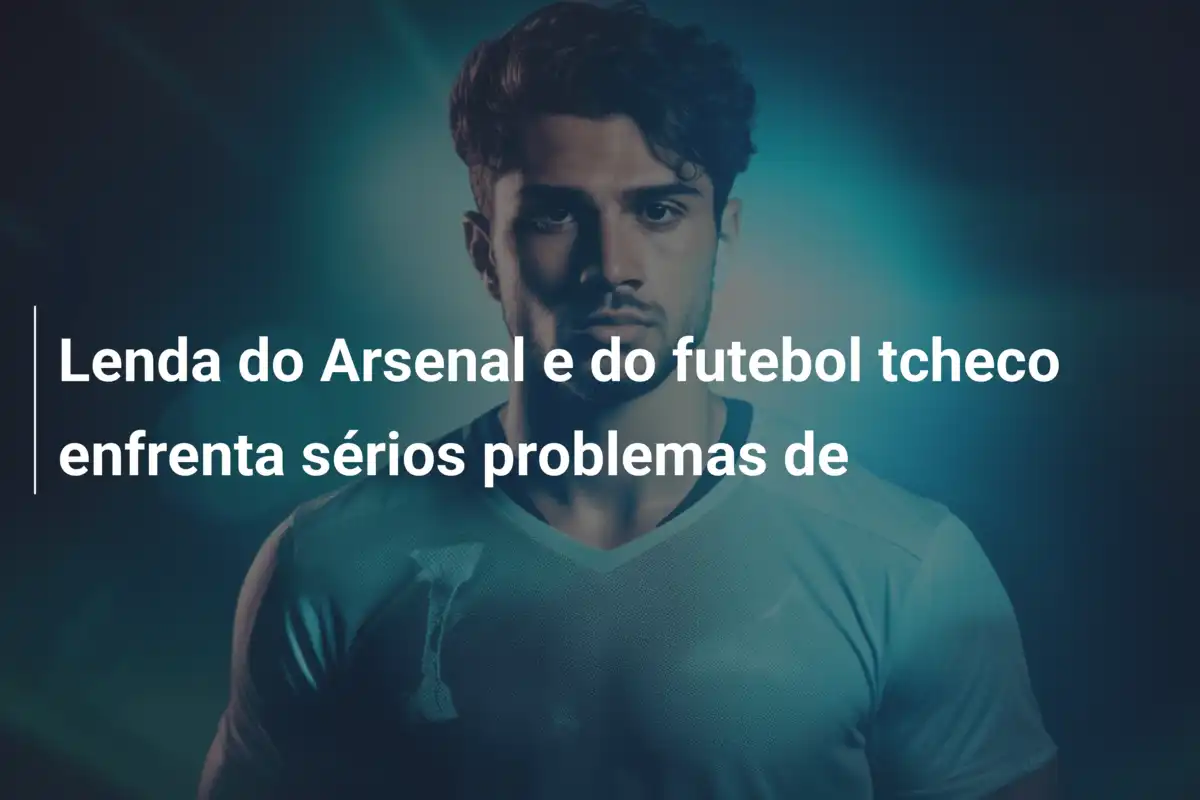 Lenda do Arsenal e do futebol tcheco enfrenta sérios problemas de