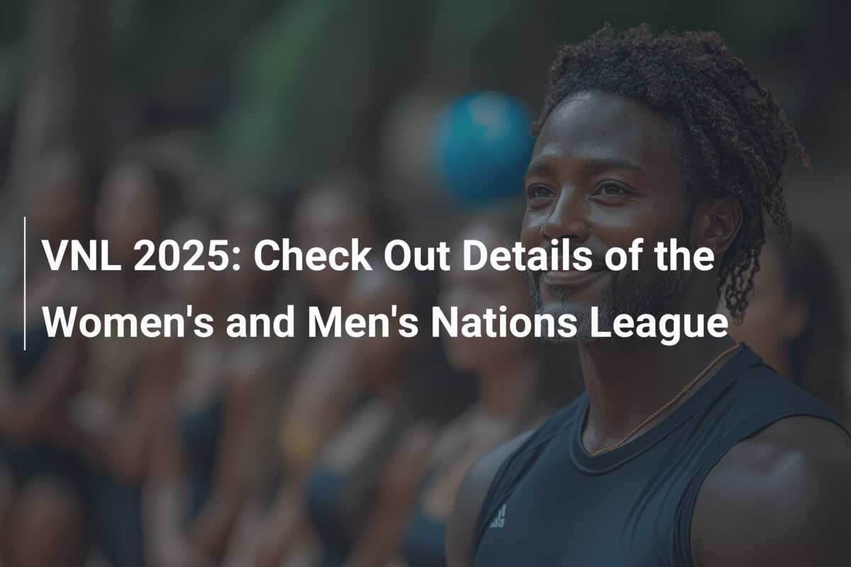 VNL 2025 Check Out Details of the Women's and Men's Nations League