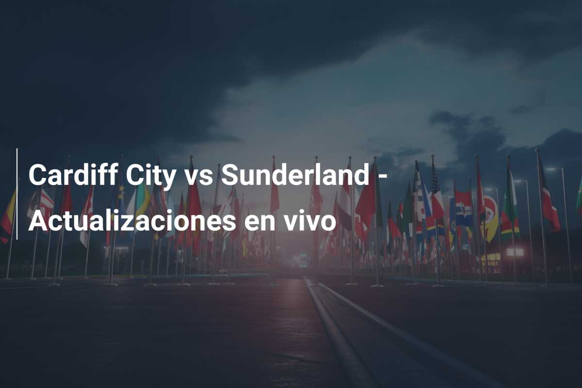 Cardiff City vs Sunderland – Actualizaciones en vivo