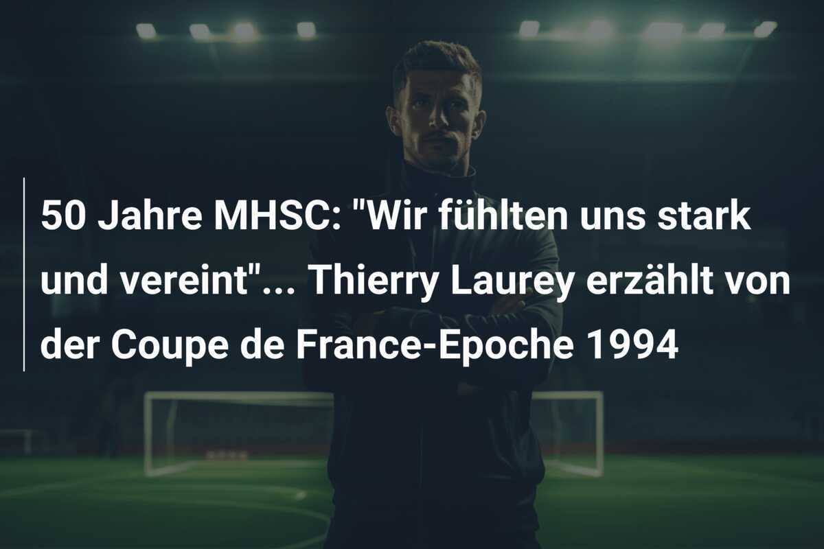 50 Jahre MHSC: "Wir fühlten uns stark und vereint"... Thierry Laurey erzählt von der Coupe de France-Epoche 1994