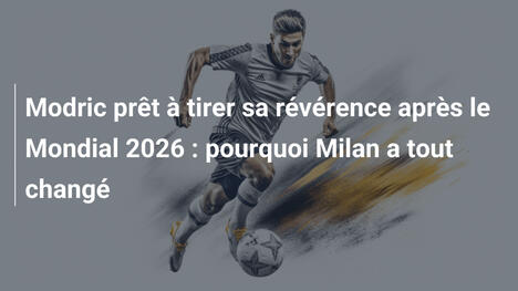 Modric prêt à tirer sa révérence après le Mondial 2026 : pourquoi Milan a tout changé
