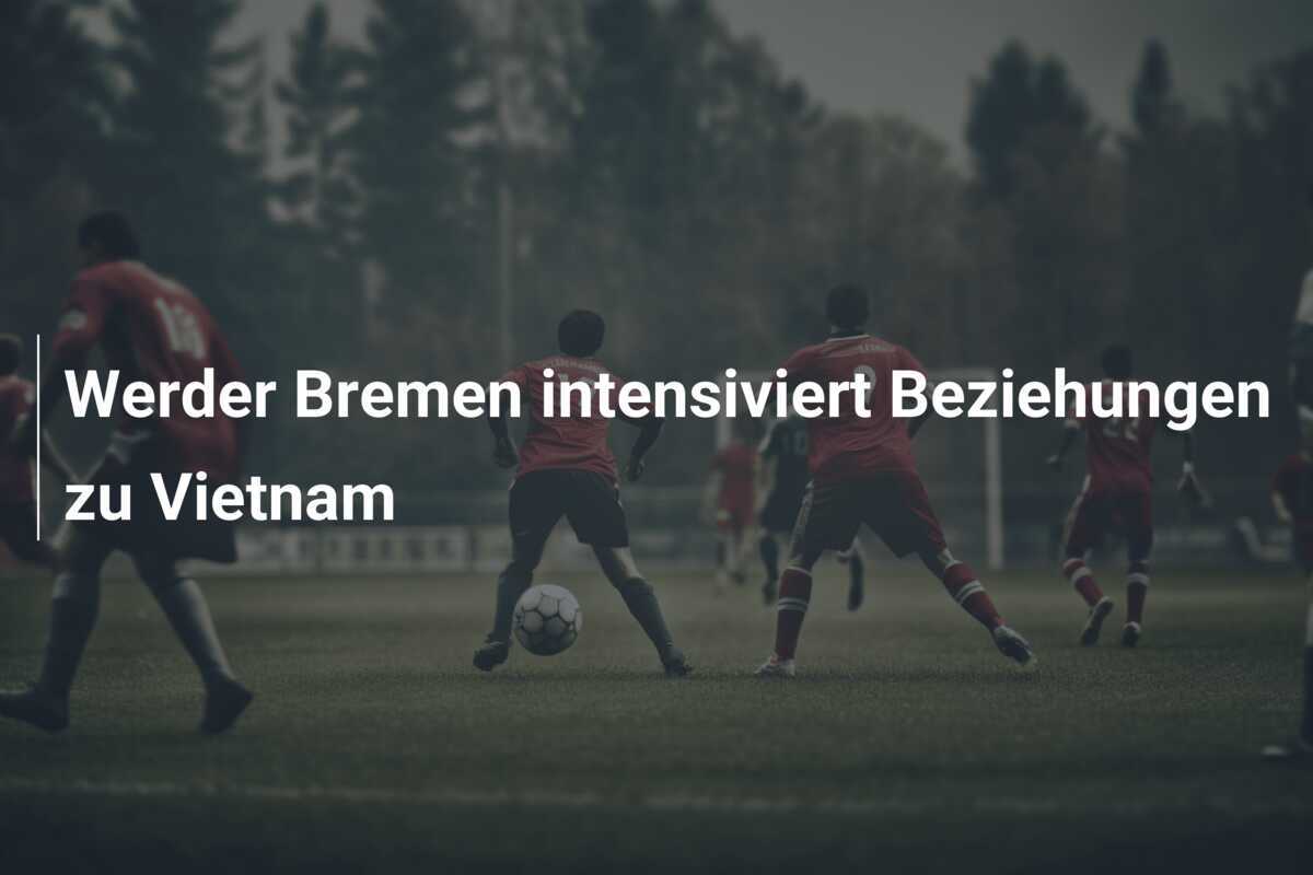 Werder Bremen intensiviert Beziehungen zu Vietnam