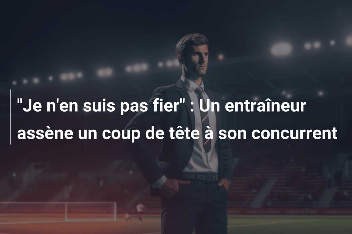 "Je n'en suis pas fier" : Un entraîneur assène un coup de tête à son concurrent