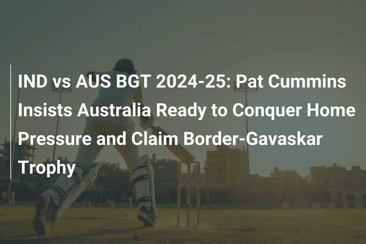 IND vs AUS BGT 202425 Pat Cummins Insists Australia Ready to Conquer