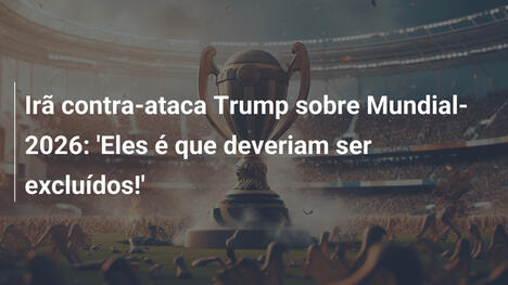 Irã contra-ataca Trump sobre Mundial-2026: 'Eles é que deveriam ser excluídos!'