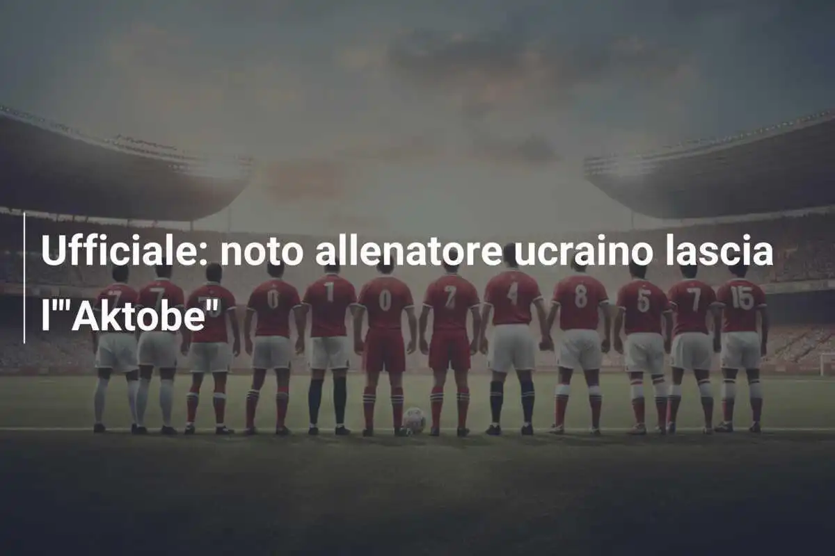 Ufficiale: noto allenatore ucraino lascia l'"Aktobe"